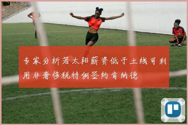 专家分析若太阳薪资低于土线可利用非奢侈税特例签约肯纳德