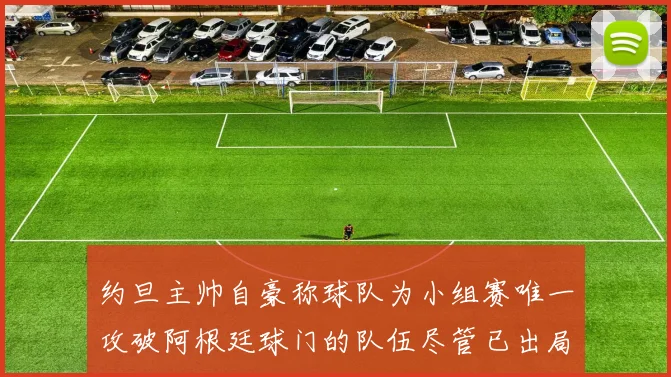 约旦主帅自豪称球队为小组赛唯一攻破阿根廷球门的队伍尽管已出局