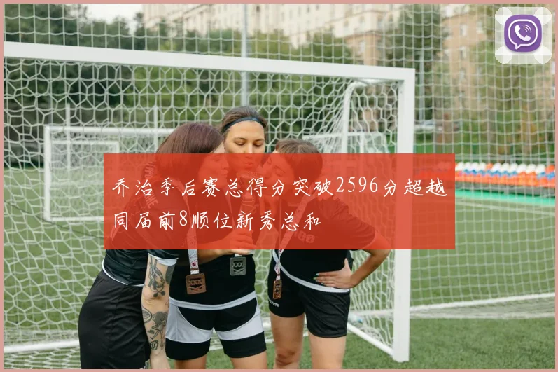 乔治季后赛总得分突破2596分超越同届前8顺位新秀总和