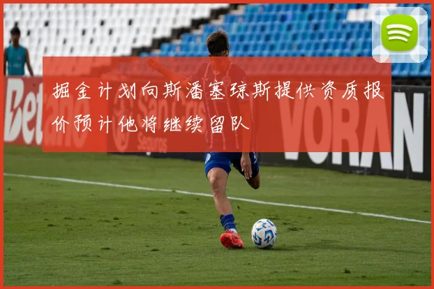 掘金计划向斯潘塞琼斯提供资质报价预计他将继续留队