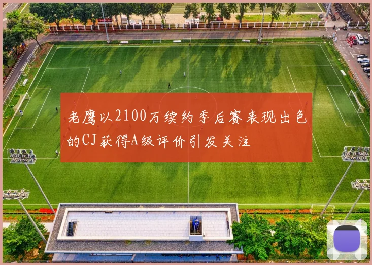 老鹰以2100万续约季后赛表现出色的CJ获得A级评价引发关注