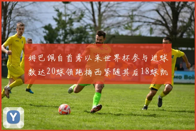 姆巴佩自首秀以来世界杯参与进球数达20球领跑梅西紧随其后18球凯恩则有13球