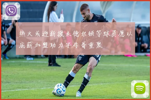 热火或迎新援米德尔顿等球员愿以底薪加盟助力字母哥重聚