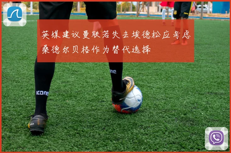 英媒建议曼联若失去埃德松应考虑桑德尔贝格作为替代选择